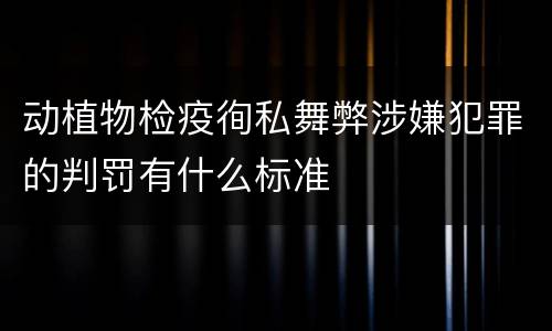 动植物检疫徇私舞弊涉嫌犯罪的判罚有什么标准