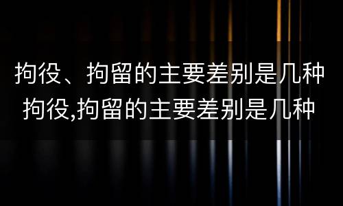 拘役、拘留的主要差别是几种 拘役,拘留的主要差别是几种情形