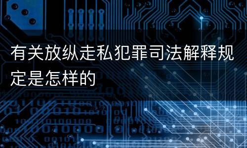 有关放纵走私犯罪司法解释规定是怎样的