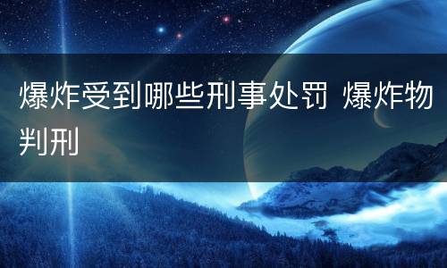 爆炸受到哪些刑事处罚 爆炸物判刑