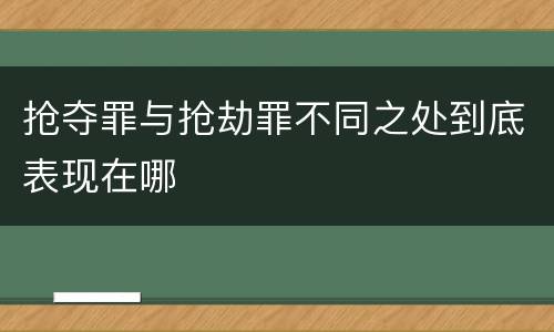抢夺罪与抢劫罪不同之处到底表现在哪