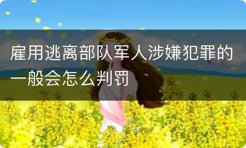 雇用逃离部队军人涉嫌犯罪的一般会怎么判罚
