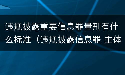 违规披露重要信息罪量刑有什么标准（违规披露信息罪 主体）