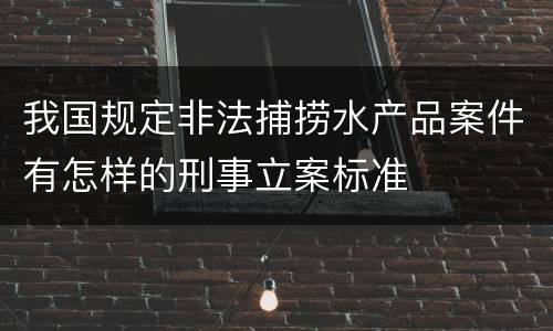 我国规定非法捕捞水产品案件有怎样的刑事立案标准