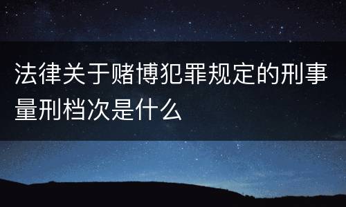 法律关于赌博犯罪规定的刑事量刑档次是什么