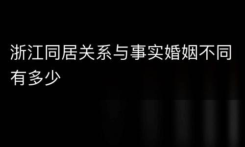 浙江同居关系与事实婚姻不同有多少