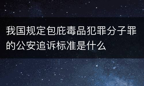 我国规定包庇毒品犯罪分子罪的公安追诉标准是什么