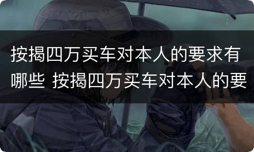 按揭四万买车对本人的要求有哪些 按揭四万买车对本人的要求有哪些呢