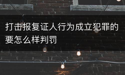 打击报复证人行为成立犯罪的要怎么样判罚