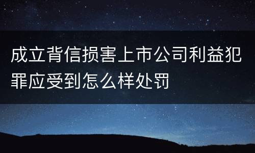 成立背信损害上市公司利益犯罪应受到怎么样处罚