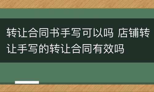 转让合同书手写可以吗 店铺转让手写的转让合同有效吗