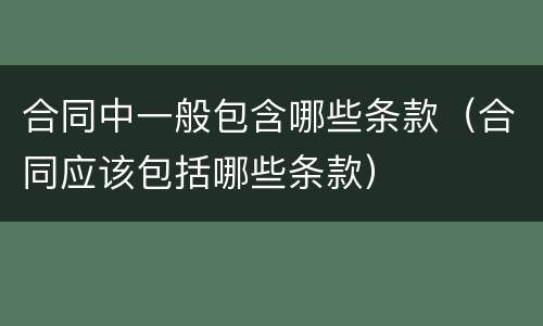 合同中一般包含哪些条款（合同应该包括哪些条款）