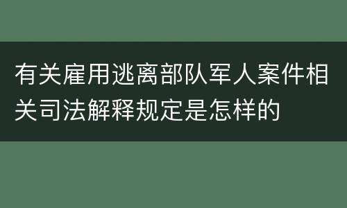 有关雇用逃离部队军人案件相关司法解释规定是怎样的