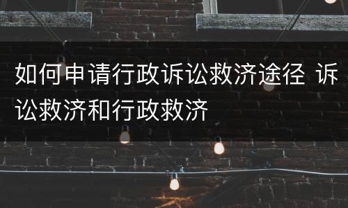 如何申请行政诉讼救济途径 诉讼救济和行政救济