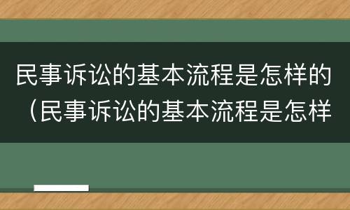 民事诉讼的基本流程是怎样的(民事诉讼的基本流程是怎样的呢)