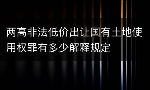 两高非法低价出让国有土地使用权罪有多少解释规定