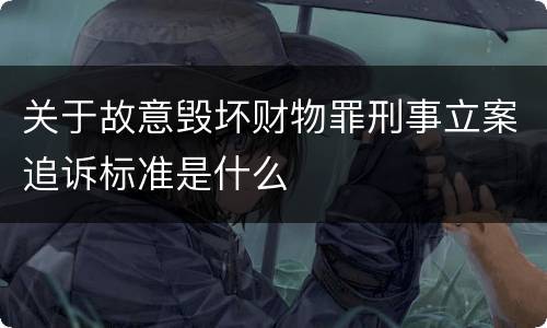 关于故意毁坏财物罪刑事立案追诉标准是什么