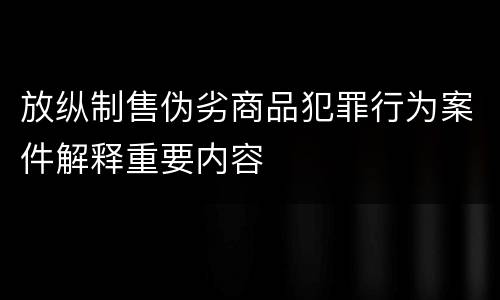 放纵制售伪劣商品犯罪行为案件解释重要内容