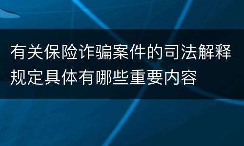 有关保险诈骗案件的司法解释规定具体有哪些重要内容