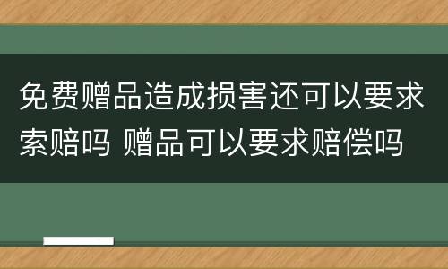 免费赠品造成损害还可以要求索赔吗 赠品可以要求赔偿吗