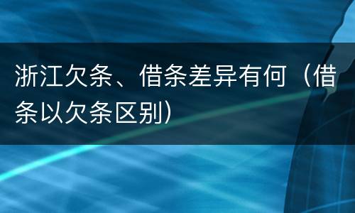 浙江欠条、借条差异有何（借条以欠条区别）