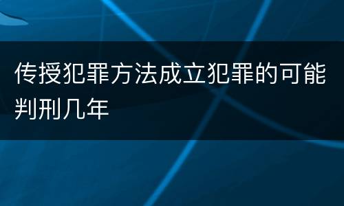 传授犯罪方法成立犯罪的可能判刑几年