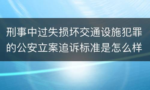 刑事中过失损坏交通设施犯罪的公安立案追诉标准是怎么样规定
