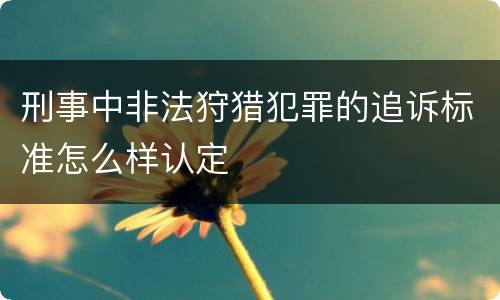 刑事中非法狩猎犯罪的追诉标准怎么样认定