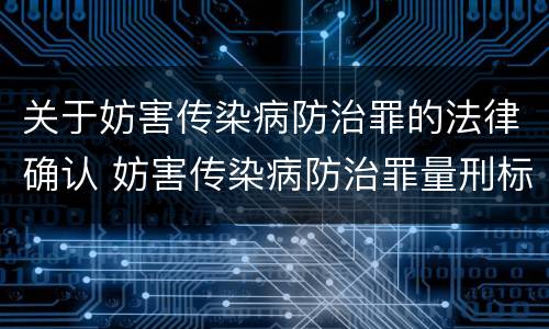 关于妨害传染病防治罪的法律确认 妨害传染病防治罪量刑标准