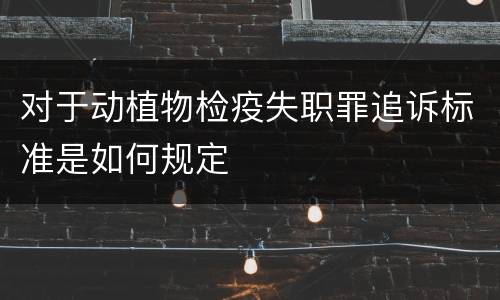 对于动植物检疫失职罪追诉标准是如何规定