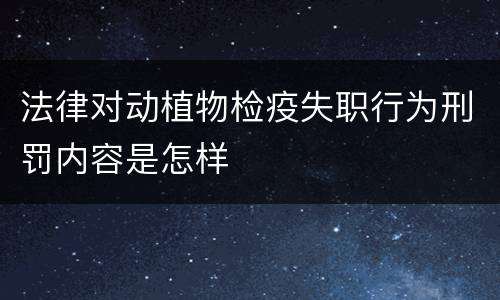 法律对动植物检疫失职行为刑罚内容是怎样