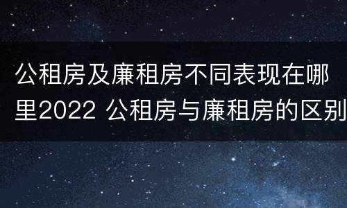 公租房及廉租房不同表现在哪里2022 公租房与廉租房的区别都在此,别再搞错了!