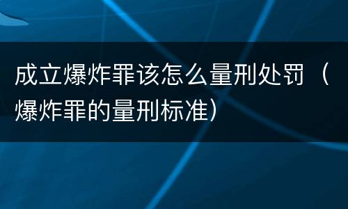 成立爆炸罪该怎么量刑处罚（爆炸罪的量刑标准）