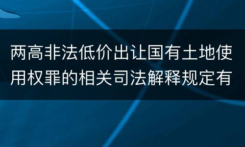 两高非法低价出让国有土地使用权罪的相关司法解释规定有哪些