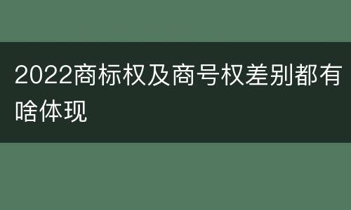 2022商标权及商号权差别都有啥体现