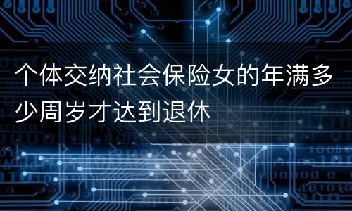 个体交纳社会保险女的年满多少周岁才达到退休