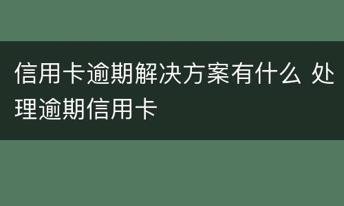 信用卡逾期解决方案有什么 处理逾期信用卡