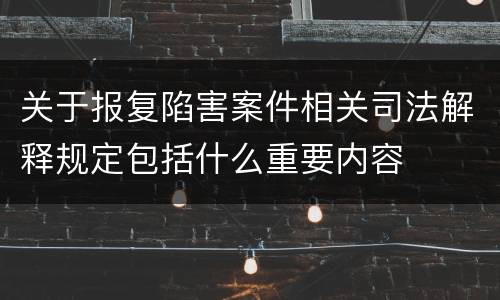 关于报复陷害案件相关司法解释规定包括什么重要内容
