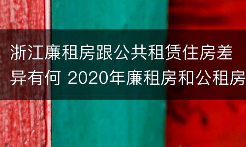 浙江廉租房跟公共租赁住房差异有何 2020年廉租房和公租房的区别