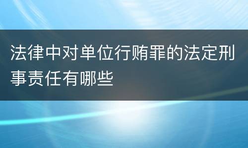 法律中对单位行贿罪的法定刑事责任有哪些