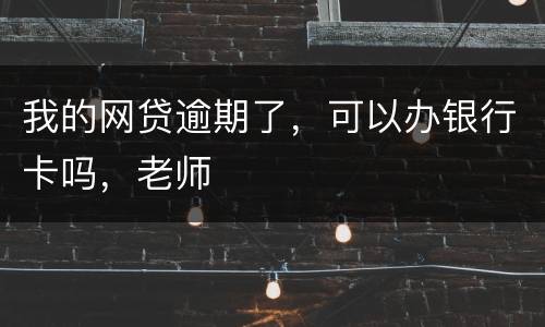 我的网贷逾期了，可以办银行卡吗，老师