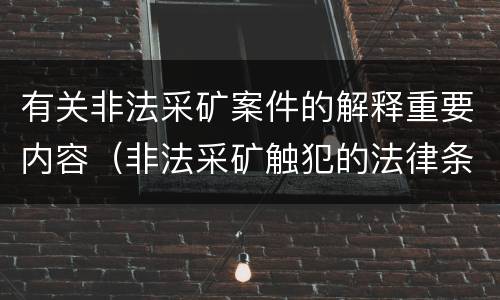 有关非法采矿案件的解释重要内容（非法采矿触犯的法律条例）