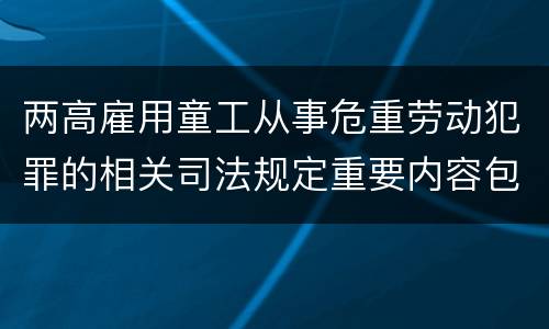 两高雇用童工从事危重劳动犯罪的相关司法规定重要内容包括什么