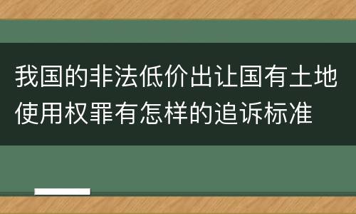 我国的非法低价出让国有土地使用权罪有怎样的追诉标准