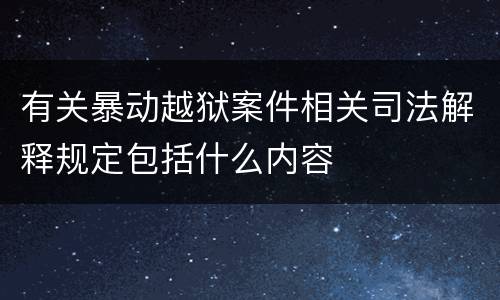 有关暴动越狱案件相关司法解释规定包括什么内容