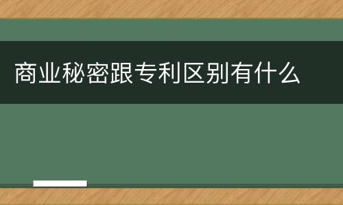 商业秘密跟专利区别有什么