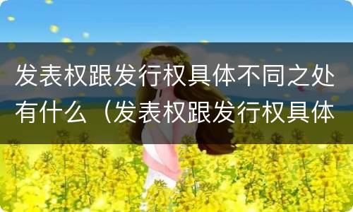 发表权跟发行权具体不同之处有什么（发表权跟发行权具体不同之处有什么影响）