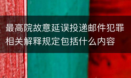 最高院故意延误投递邮件犯罪相关解释规定包括什么内容