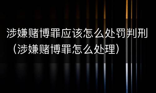 涉嫌赌博罪应该怎么处罚判刑（涉嫌赌博罪怎么处理）