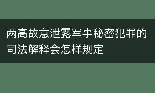 两高故意泄露军事秘密犯罪的司法解释会怎样规定